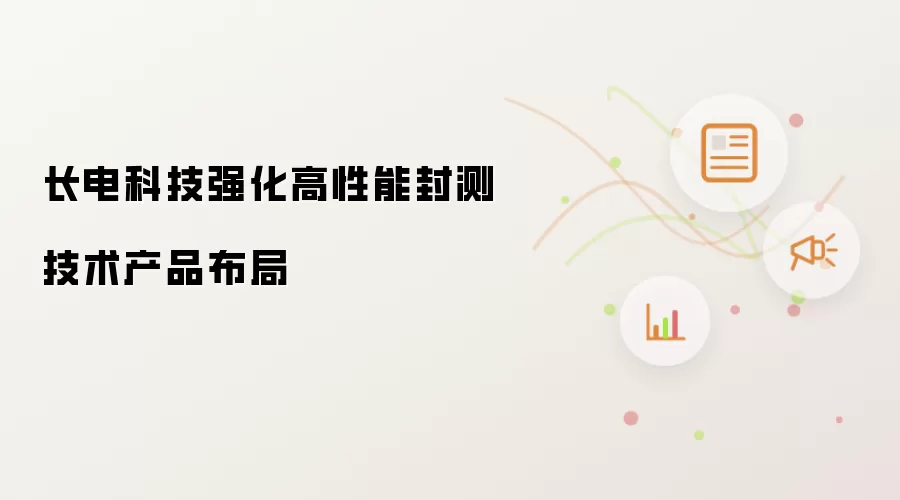 长电科技强化高性能封测技术产品布局