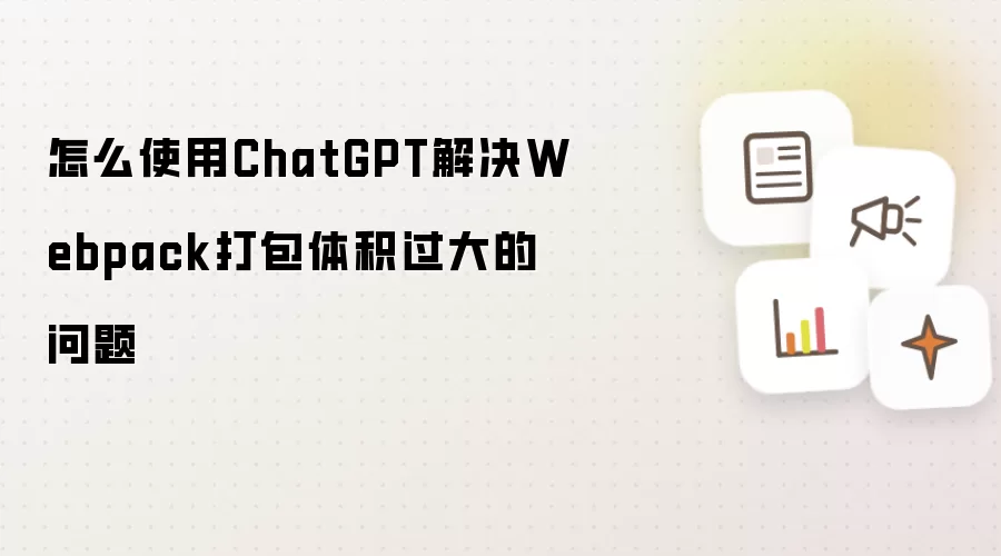 怎么使用ChatGPT解决Webpack打包体积过大的问题