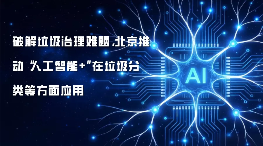 破解垃圾治理难题,北京推动“人工智能+”在垃圾分类等方面应用