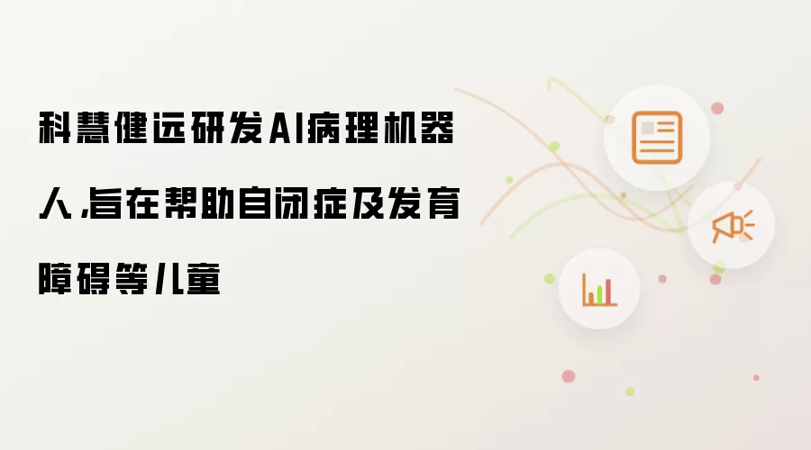 科慧健远研发AI病理机器人,旨在帮助自闭症及发育障碍等儿童