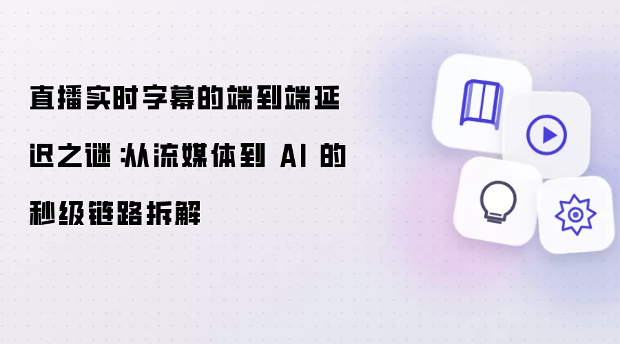 直播实时字幕的端到端延迟之谜：从流媒体到 AI 的秒级链路拆解