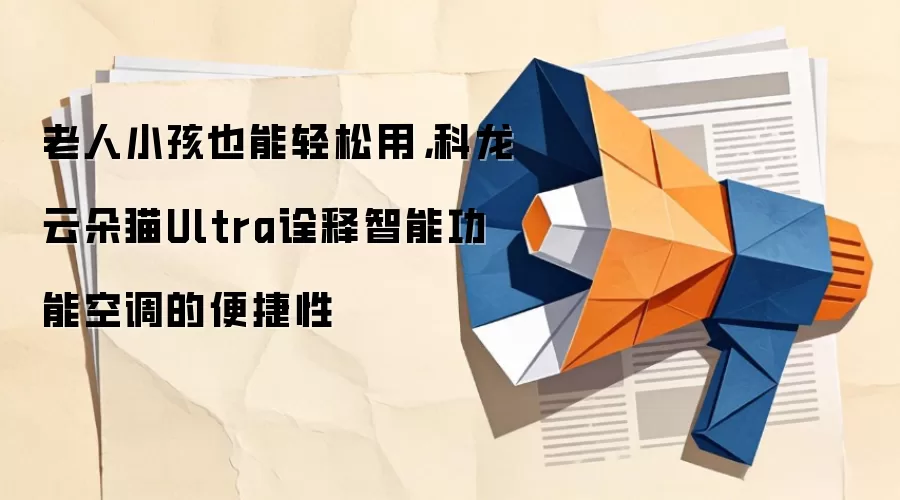 老人小孩也能轻松用,科龙云朵猫Ultra诠释智能功能空调的便捷性