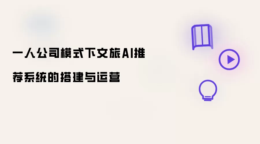 一人公司模式下文旅AI推荐系统的搭建与运营