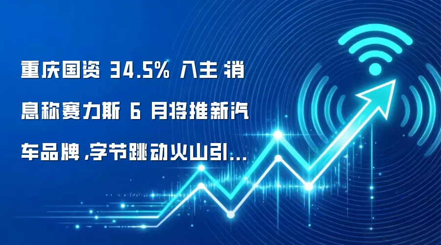 重庆国资 34.5% 入主:消息称赛力斯 6 月将推新汽车品牌,字节跳动火山引擎深度参与