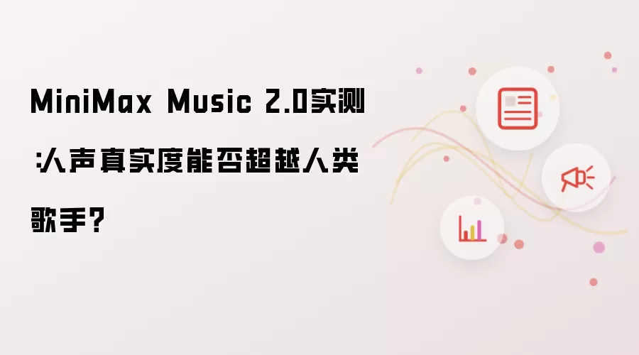 MiniMax Music 2.0实测:人声真实度能否超越人类歌手?