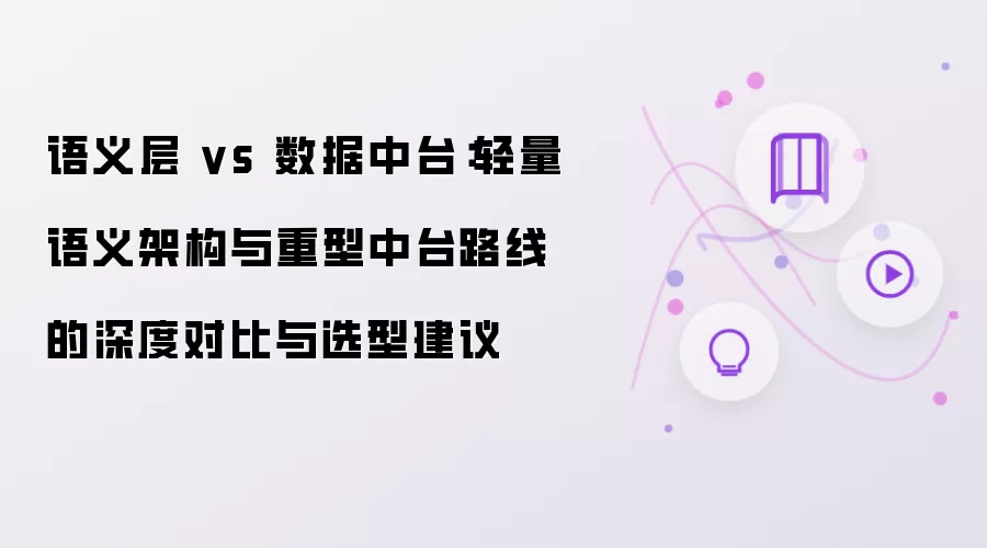 语义层 vs 数据中台:轻量语义架构与重型中台路线的深度对比与选型建议