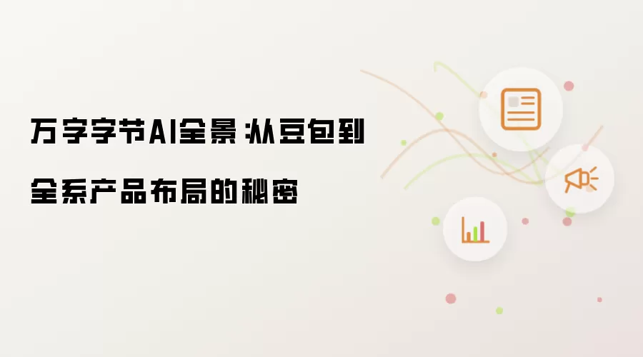 万字字节AI全景：从豆包到全系产品布局的秘密
