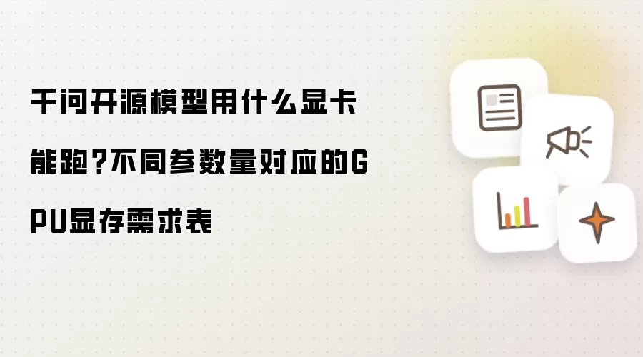 千问开源模型用什么显卡能跑?不同参数量对应的GPU显存需求表