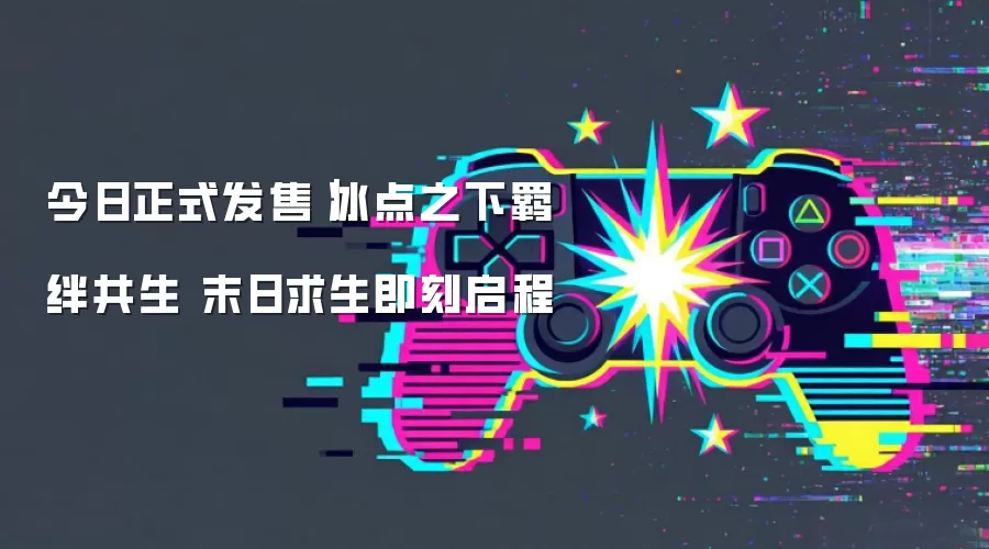 今日正式发售|冰点之下羁绊共生 末日求生即刻启程