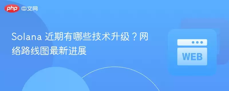 solana 近期有哪些技术升级?网络路线图最新进展 - php中文网