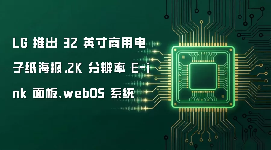 LG 推出 32 英寸商用电子纸海报,2K 分辨率 E-ink 面板、webOS 系统