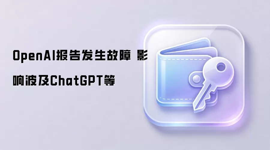 OpenAI报告发生故障 影响波及ChatGPT等
