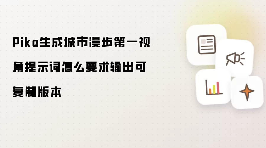 Pika生成城市漫步第一视角提示词怎么要求输出可复制版本
