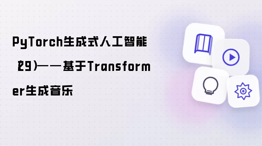 PyTorch生成式人工智能（29）——基于Transformer生成音乐