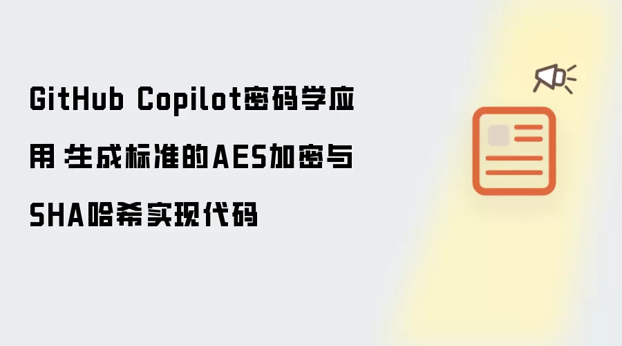 GitHub Copilot密码学应用:生成标准的AES加密与SHA哈希实现代码