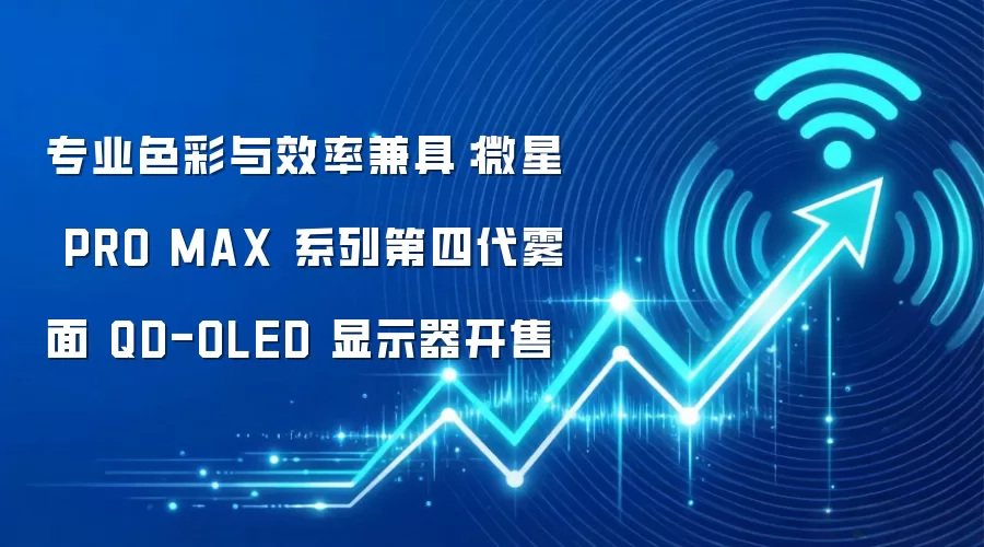 专业色彩与效率兼具:微星 PRO MAX 系列第四代雾面 QD-OLED 显示器开售