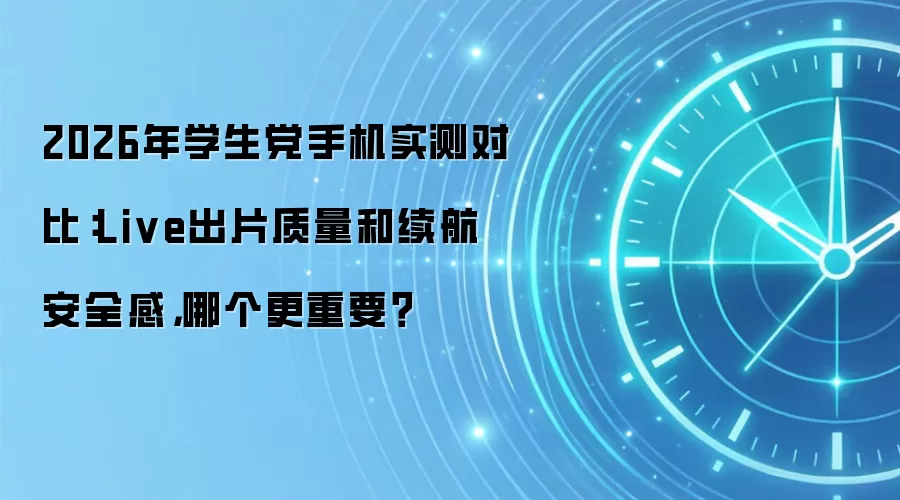 2026年学生党手机实测对比:Live出片质量和续航安全感,哪个更重要?