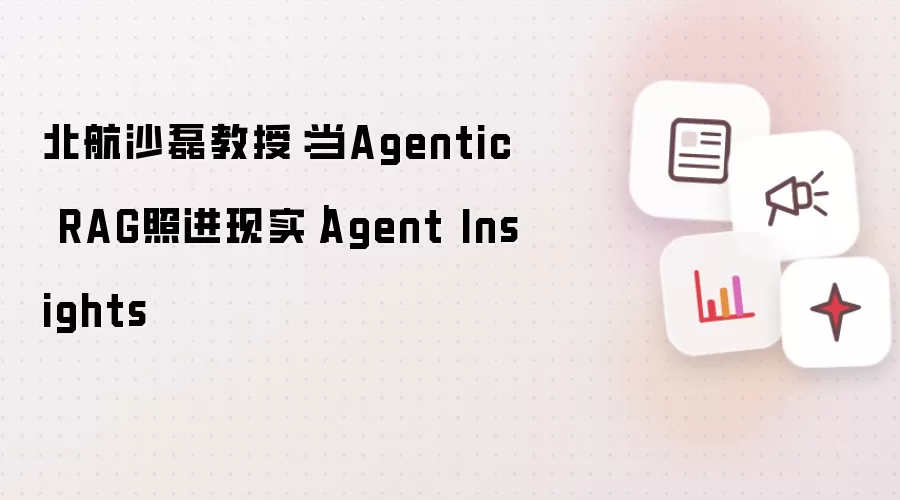 北航沙磊教授:当Agentic RAG照进现实|Agent Insights