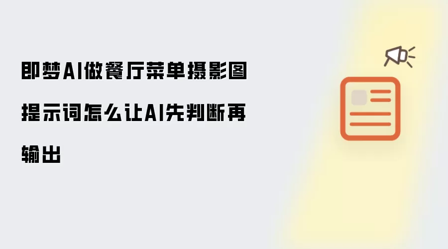 即梦AI做餐厅菜单摄影图提示词怎么让AI先判断再输出