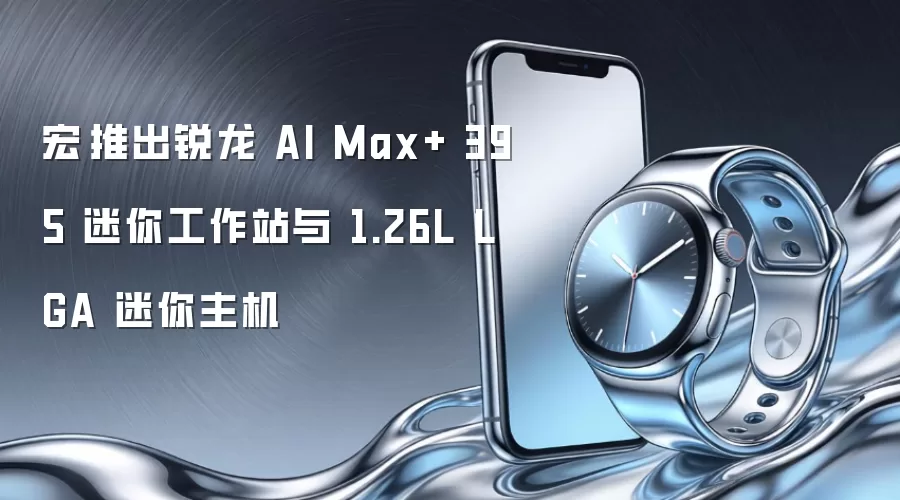 宏碁推出锐龙 AI Max+ 395 迷你工作站与 1.26L LGA 迷你主机