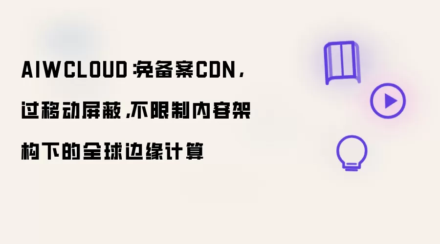 AIWCLOUD:免备案CDN,过移动屏蔽,不限制内容架构下的全球边缘计算