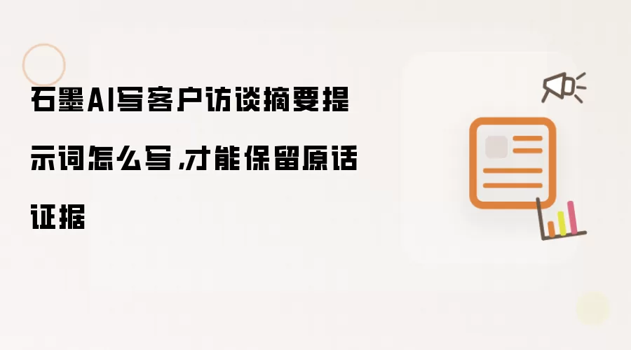 石墨AI写客户访谈摘要提示词怎么写,才能保留原话证据