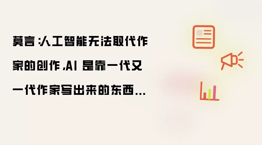 莫言:人工智能无法取代作家的创作,AI 是靠一代又一代作家写出来的东西“喂”出来的