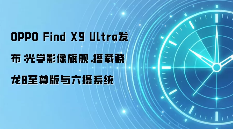 OPPO Find X9 Ultra发布:光学影像旗舰,搭载骁龙8至尊版与六摄系统