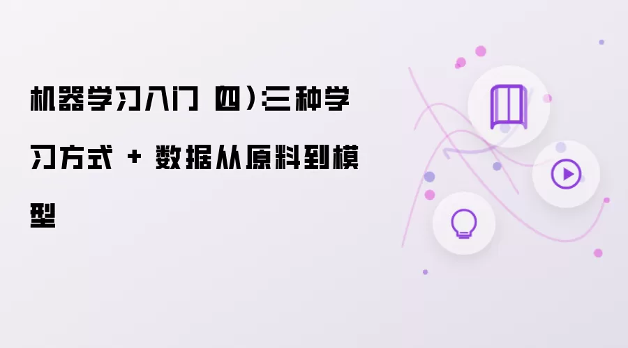 机器学习入门(四):三种学习方式 + 数据从原料到模型