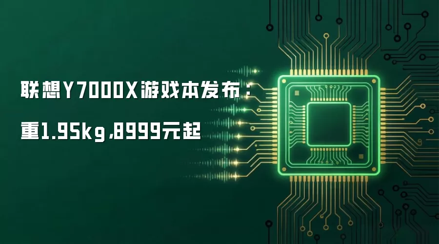 联想Y7000X游戏本发布:重1.95kg,8999元起