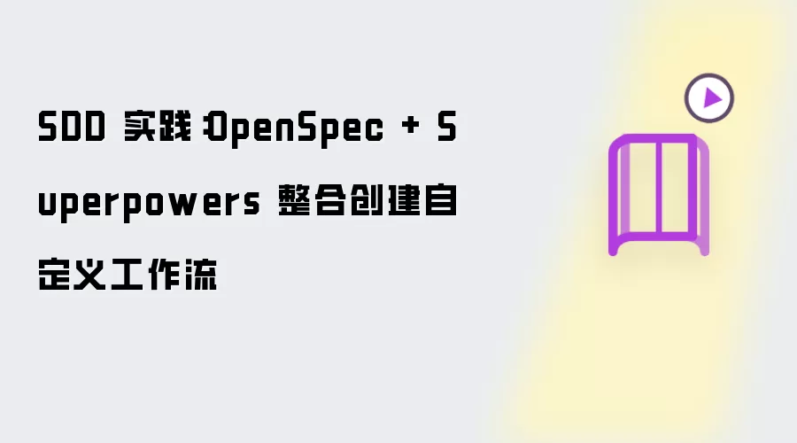 SDD 实践:OpenSpec + Superpowers 整合创建自定义工作流