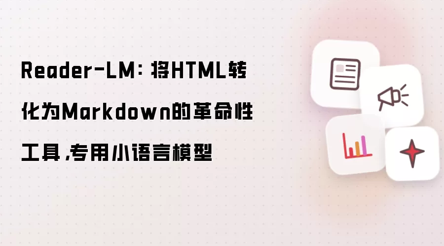 Reader-LM: 将HTML转化为Markdown的革命性工具,专用小语言模型