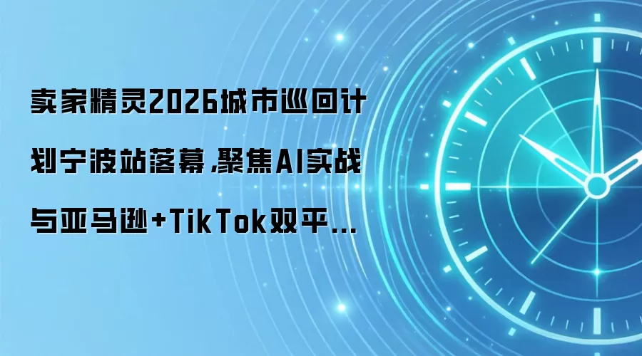 卖家精灵2026城市巡回计划宁波站落幕,聚焦AI实战与亚马逊+TikTok双平台增长方案