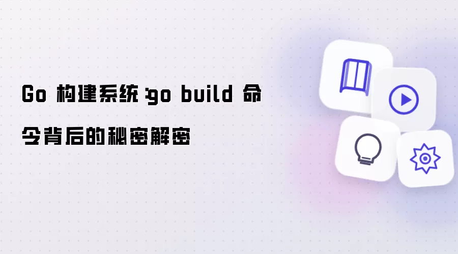 Go 构建系统:go build 命令背后的秘密解密