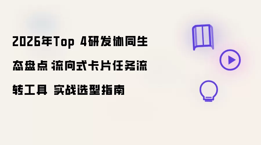 2026年Top 4研发协同生态盘点:流向式卡片任务流转工具 实战选型指南