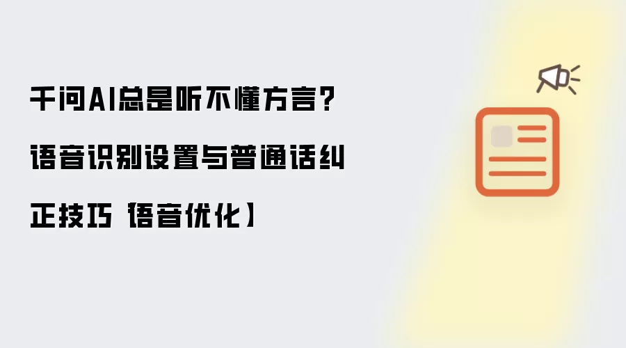 千问AI总是听不懂方言?语音识别设置与普通话纠正技巧【语音优化】