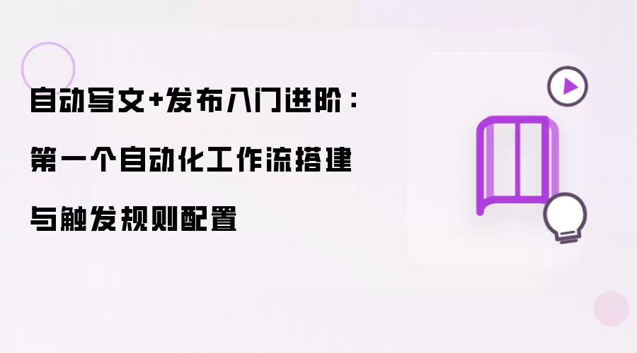 自动写文+发布入门进阶:第一个自动化工作流搭建与触发规则配置