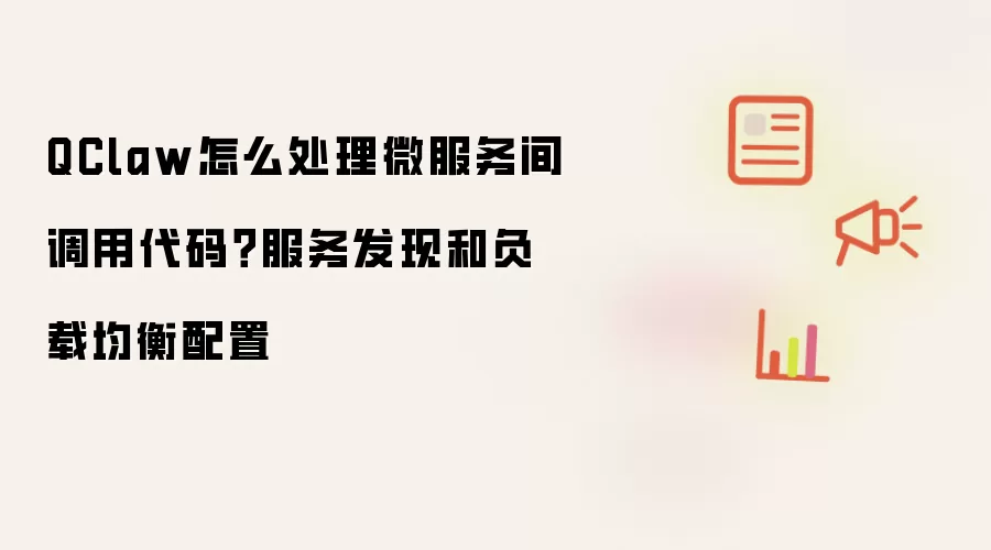 QClaw怎么处理微服务间调用代码?服务发现和负载均衡配置