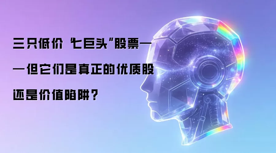 三只低价“七巨头”股票——但它们是真正的优质股还是价值陷阱?
