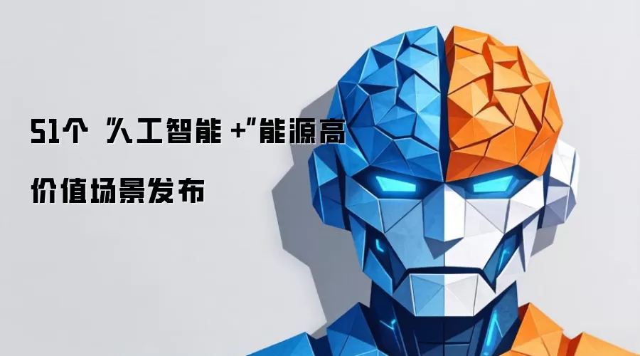51个“人工智能+”能源高价值场景发布