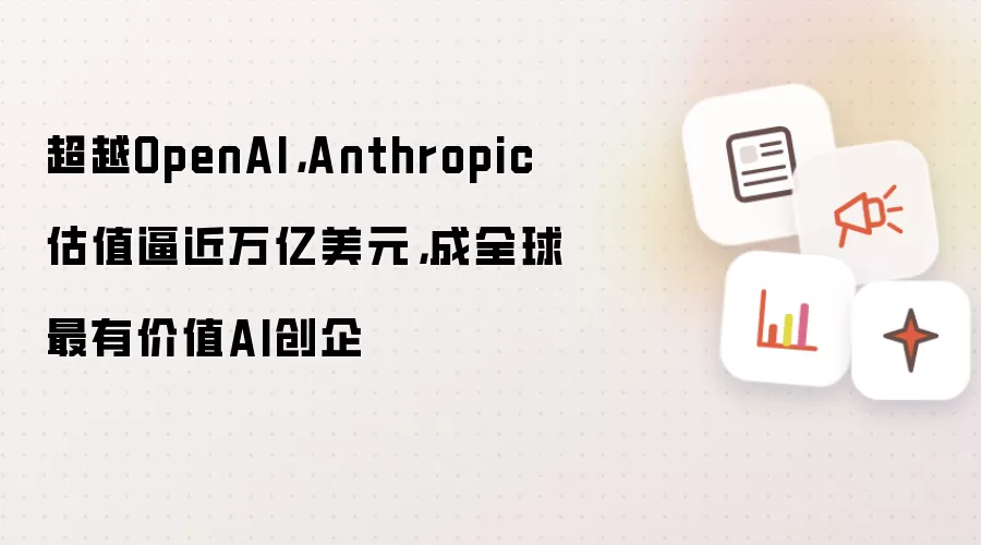 超越OpenAI,Anthropic估值逼近万亿美元,成全球最有价值AI创企