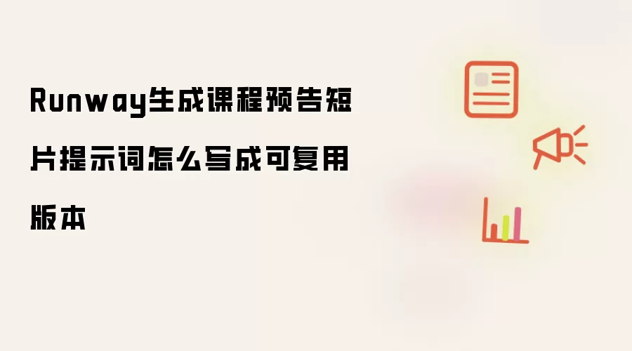 Runway生成课程预告短片提示词怎么写成可复用版本