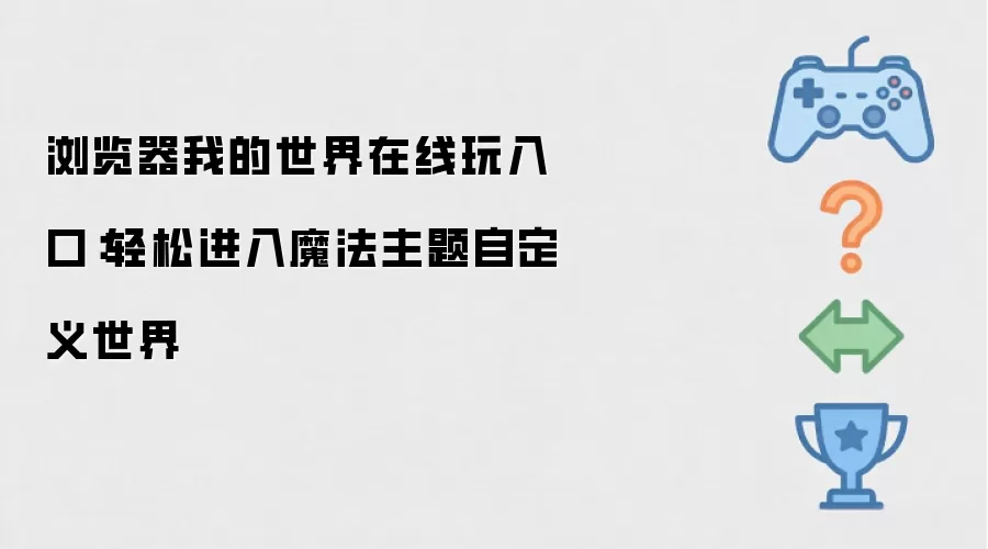 浏览器我的世界在线玩入口:轻松进入魔法主题自定义世界