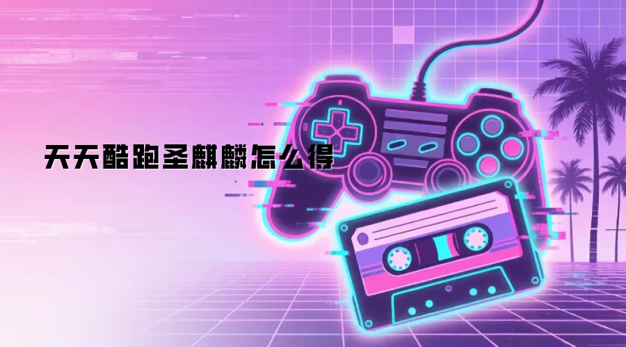 天天酷跑圣麒麟怎么得
