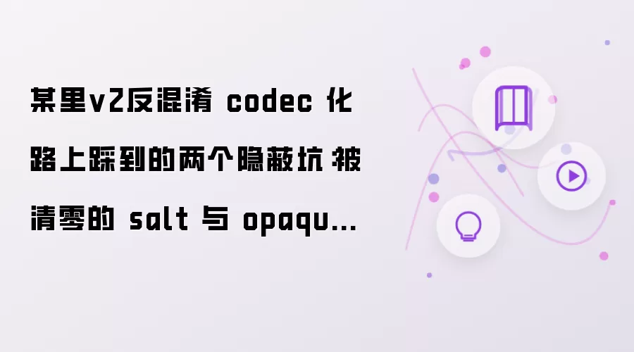 某里v2反混淆 codec 化路上踩到的两个隐蔽坑:被清零的 salt 与 opaque loop bound