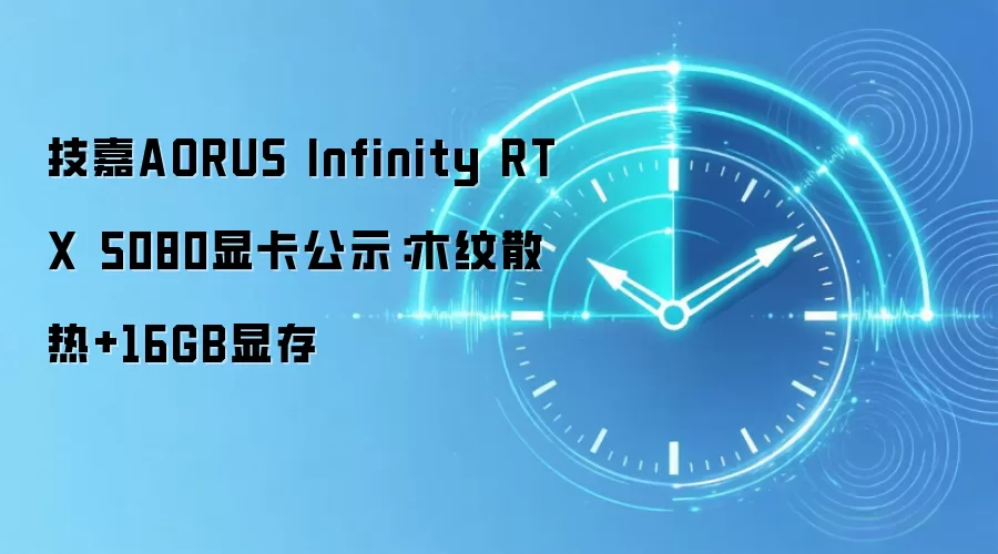 技嘉AORUS Infinity RTX 5080显卡公示:木纹散热+16GB显存