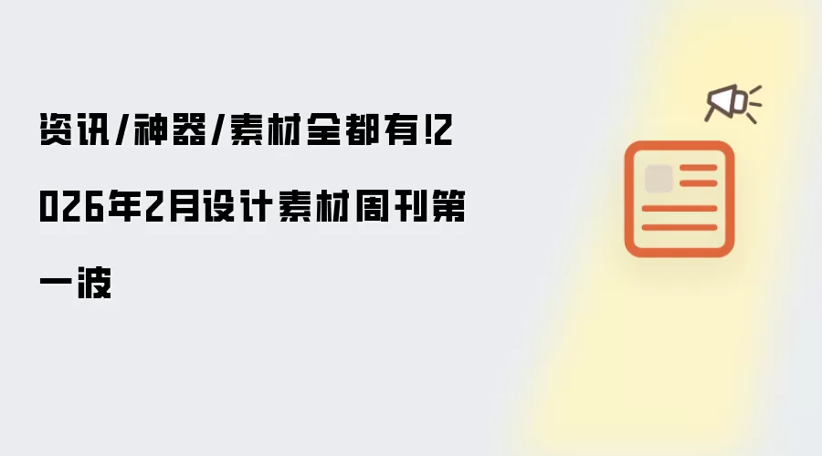 资讯/神器/素材全都有!2026年2月设计素材周刊第一波
