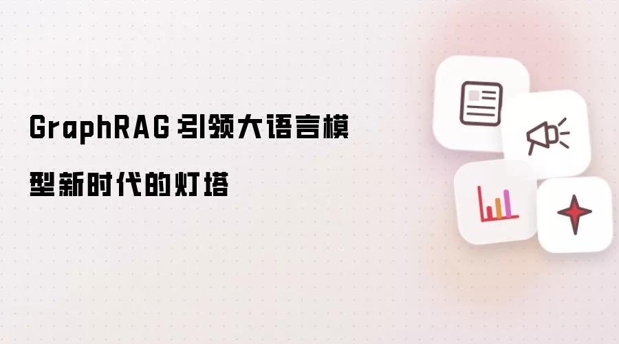 GraphRAG:引领大语言模型新时代的灯塔