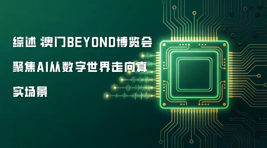 综述:澳门BEYOND博览会聚焦AI从数字世界走向真实场景
