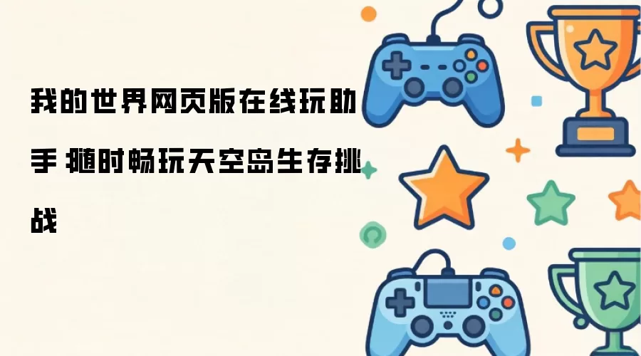 我的世界网页版在线玩助手：随时畅玩天空岛生存挑战